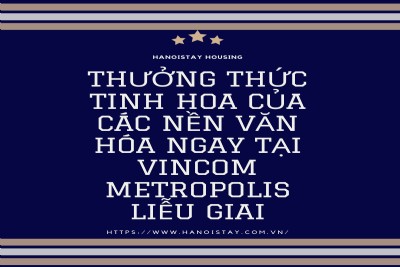 Thưởng thức TINH HOA CỦA CÁC NỀN VĂN HÓA ngay tại Vincom Metropolis Liễu Giai 